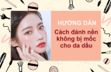 [Hướng dẫn] Cách đánh nền không bị mốc cho da dầu đơn giản bền màu