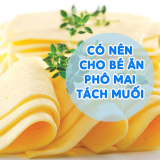Có Nên Cho Bé Ăn Phô Mai Tách Muối Không? Các Mom Nên Xem