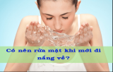 Có Nên Rửa Mặt Khi Mới Đi Nắng Về Không? Giải Đáp
