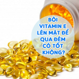 Bôi Vitamin E Lên Mặt Để Qua Đêm Có Tốt Không? Đẹp 24h