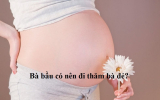 [Lý Giải] Vì Sao Bà Bầu Không Nên Đi Thăm Bà Đẻ?